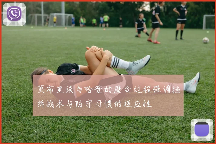 莫布里谈与哈登的磨合过程强调挡拆战术与防守习惯的适应性