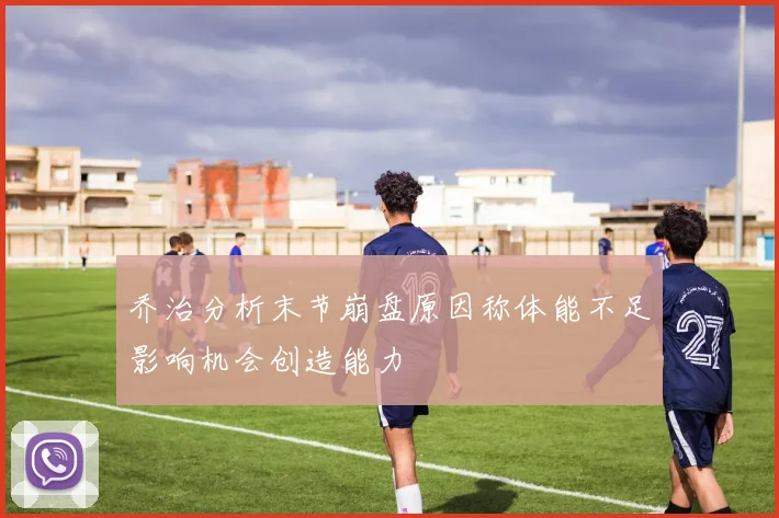 乔治分析末节崩盘原因称体能不足影响机会创造能力