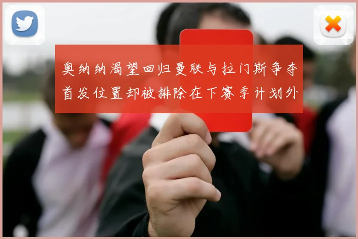 奥纳纳渴望回归曼联与拉门斯争夺首发位置却被排除在下赛季计划外