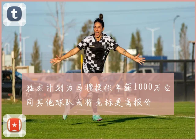 猛龙计划为马穆提供年薪1000万合同其他球队或将竞标更高报价