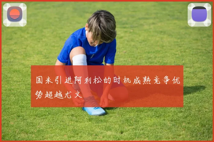 国米引进阿利松的时机成熟竞争优势超越尤文