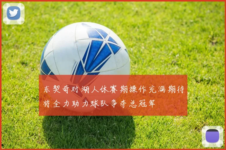 东契奇对湖人休赛期操作充满期待将全力助力球队争夺总冠军