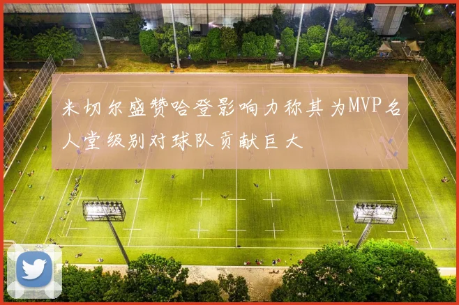 米切尔盛赞哈登影响力称其为MVP名人堂级别对球队贡献巨大
