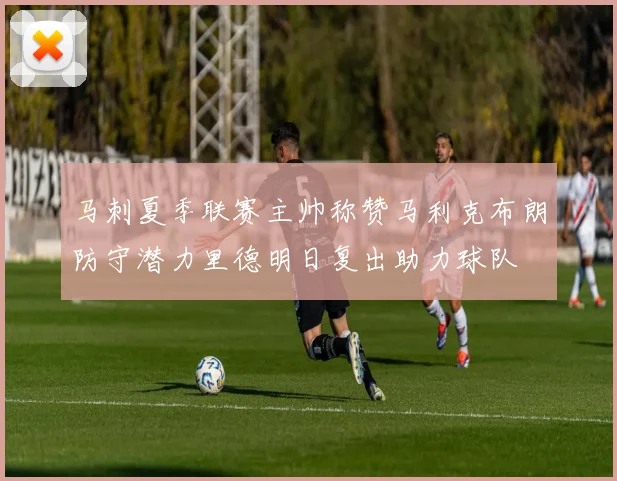 马刺夏季联赛主帅称赞马利克布朗防守潜力里德明日复出助力球队