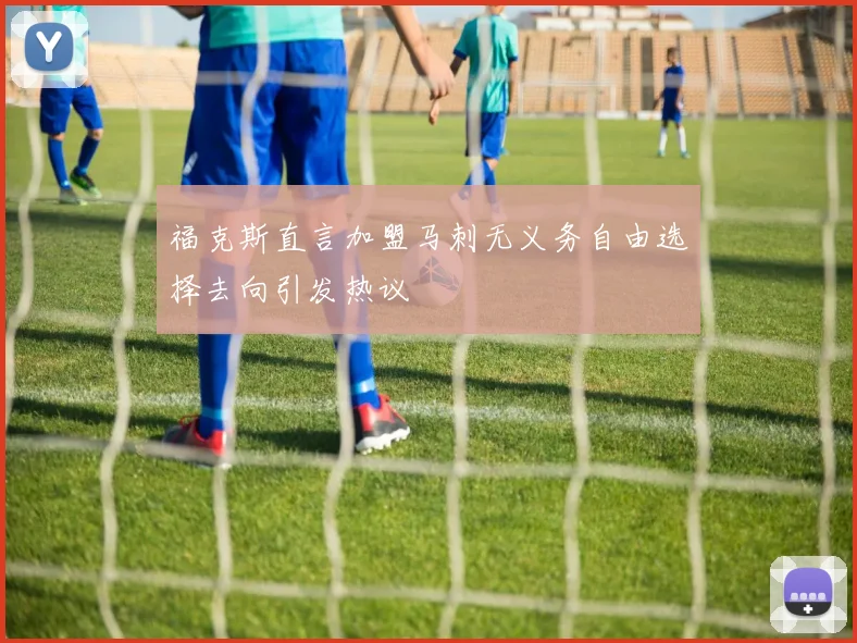 福克斯直言加盟马刺无义务自由选择去向引发热议