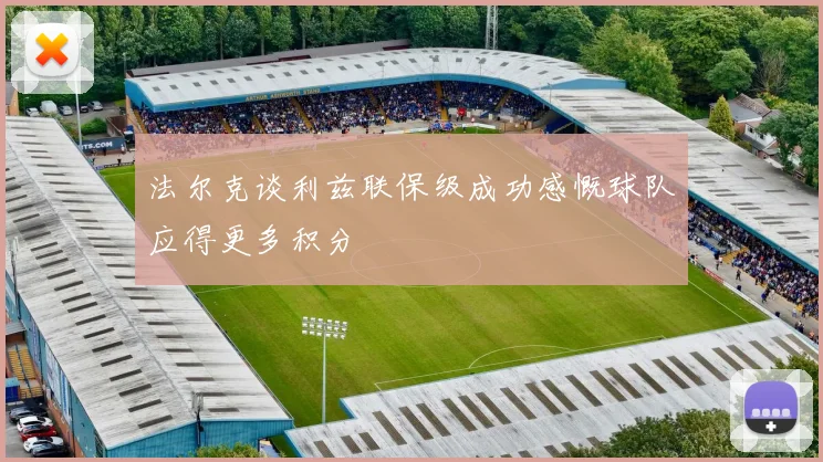 法尔克谈利兹联保级成功感慨球队应得更多积分