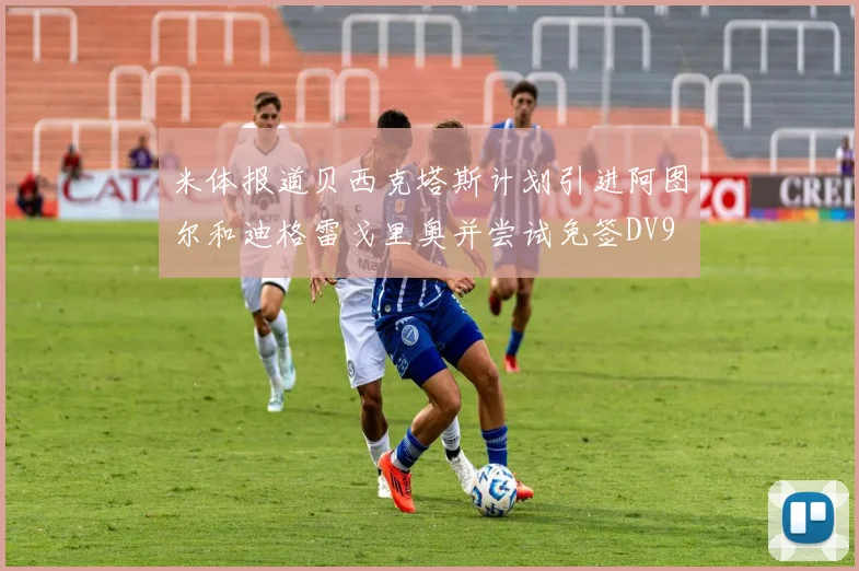 米体报道贝西克塔斯计划引进阿图尔和迪格雷戈里奥并尝试免签DV9