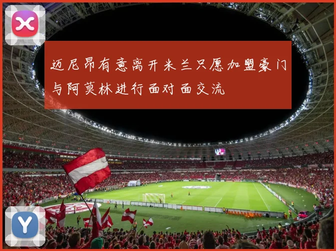 迈尼昂有意离开米兰只愿加盟豪门与阿莫林进行面对面交流