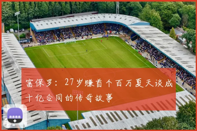 富保罗：27岁赚首个百万夏天谈成十亿合同的传奇故事