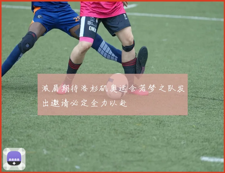 浓眉期待洛杉矶奥运会若梦之队发出邀请必定全力以赴