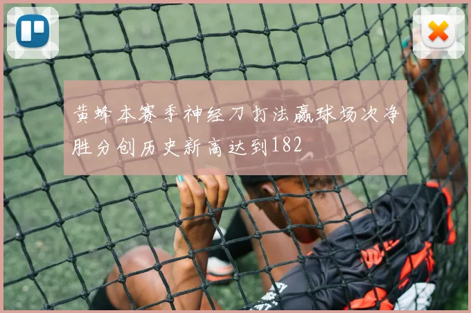 黄蜂本赛季神经刀打法赢球场次净胜分创历史新高达到182