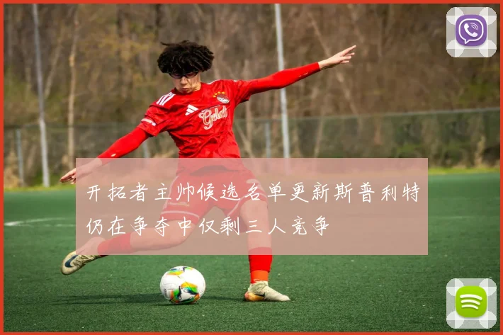 开拓者主帅候选名单更新斯普利特仍在争夺中仅剩三人竞争