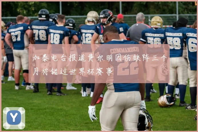 加泰电台报道费尔明因伤缺阵三个月将错过世界杯赛事